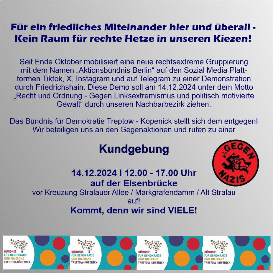 Für ein friedliches Miteinander hier und Überall. Einladung zur Kundgebung gegen rechte Hetze in unseren Kiezen. 14.12.2024 12-17 Uhr auf der Elsenbrücke! Dazu sichtbar: Das Logo des Bündnisses für Demokratie. Sowie in einem runden Kreis: Eine Faust, die ein Hakenkreuz zerschlägt, verbunden mit der Aufschrift: "Gegen Nazis."